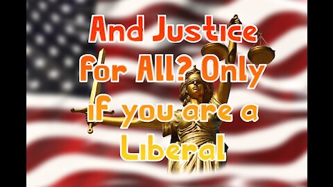 And Justice for All? Only if you are a Liberal