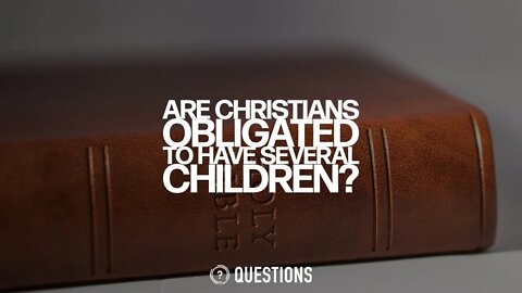 Are Christians Obligated To Have Several Children?