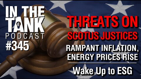 In the Tank ep 345: Threats on SCOTUS, Inflation and Energy Costs Continue to Rise, Get Awake to ESG