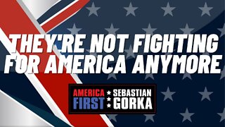 They're not fighting for America anymore. Sebastian Gorka on AMERICA First