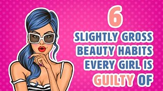 6 Gross Beauty Habits That Some Girls Actually Do