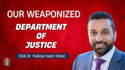 CRA Sr. Fellow Kash Patel: The Department of Justice is Weaponized Against the American People