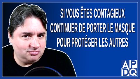 Si vous êtes contagieux continuer de porter le masque pour protéger les autres. Dit Boileau