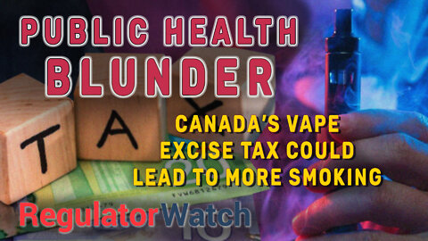 PUBLIC HEALTH BLUNDER | Canada’s Vape Excise Tax Could Lead to More Smoking | RegWatch