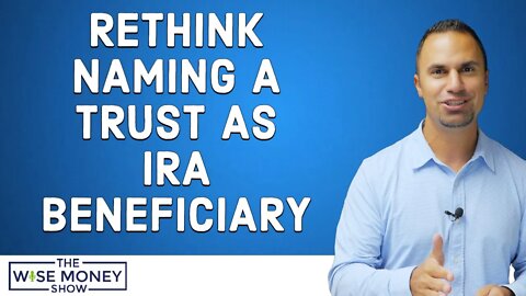 Rethink Naming a Trust as Your IRA Beneficiary