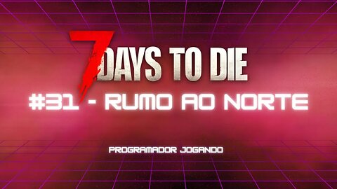 7 Days To Die #31 - Rumo ao norte! - Jogo de sobrevivencia zumbi no linux