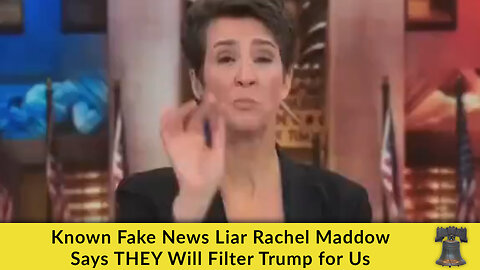 Known Fake News Liar Rachel Maddow Says THEY Will Filter Trump for Us