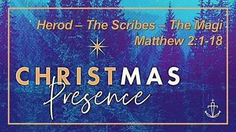 Christmas Presence - "Herod - Scribes - Magi" - (Advent week 2 of 4)