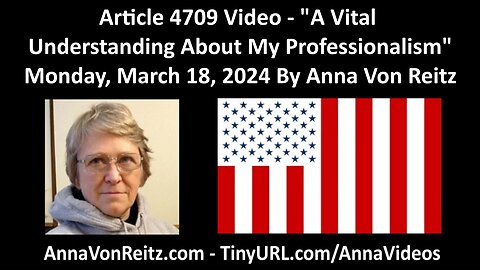 Article 4709 Video - A Vital Understanding About My Professionalism By Anna Von Reitz