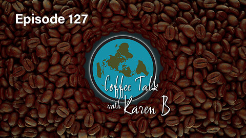 Coffee Talk with Karen B - Episode 127 - Moonday, March 4, 2024 - Flat Earth