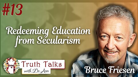 The Urgency for an Educational Revolution | Bruce Friesen - Truth Talks with Dr. Ann