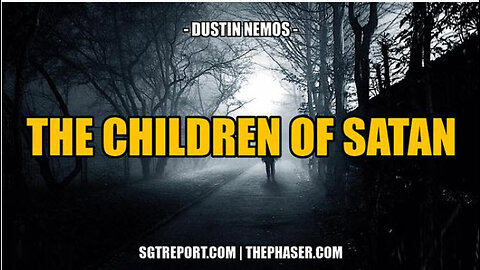 SGT REPORT - THE CHILDREN OF SATAN -- Dustin Nemos