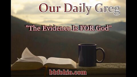 073 The Evidence Is FOR God (Evidence For God) Our Daily Greg