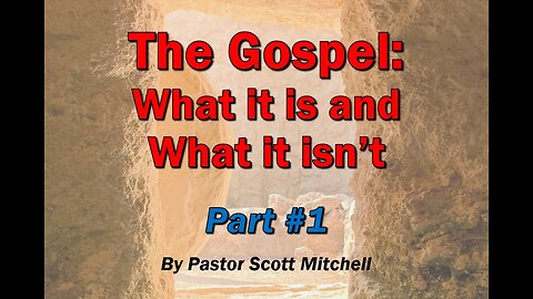 The Gospel: what it is and what it isn't, part 1, by Pastor Scott Mitchell