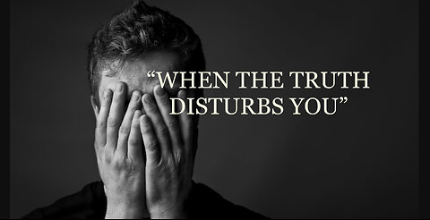 "WHEN THE TRUTH DISTURBS YOU"