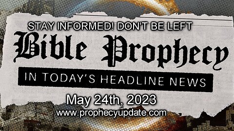 Bible Prophecy in Today’s Headlines - 5/24/23