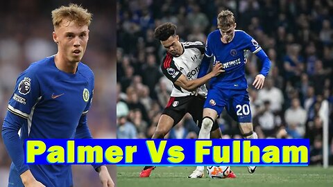 Cole Palmer VS Fulham, Fulham 0-2 Chelsea Highlights, Chelsea News Today