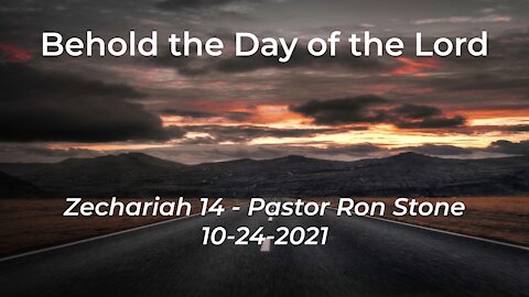 2021-10-24 - Behold the Day of the Lord (Zechariah 14) - Pastor Ron Stone