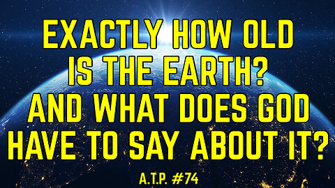 HOW OLD IS THE EARTH? AND WHAT DOES GOD HAVE TO SAY ABOUT IT?