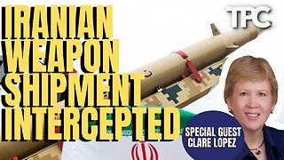 Iranian Weapon Shipment Intercepted | Clare Lopez (TPC #1,418)