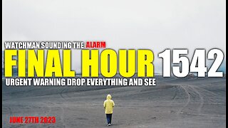 FINAL HOUR 1542 - URGENT WARNING DROP EVERYTHING AND SEE - WATCHMAN SOUNDING THE ALARM