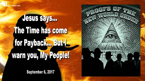 September 6, 2017 🇺🇸 JESUS SAYS... The Time has come for Payback, but I warn you, My People!