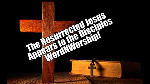 The Resurrected Jesus Appears to the Disciples. WordNWorship! April 5, 2024