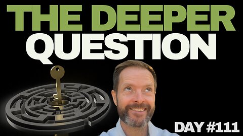 The Deeper Question - Day #111