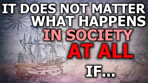 It Does NOT Matter What Happens In Society...