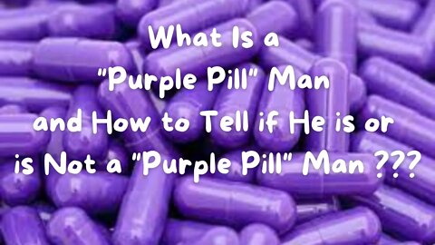 What is the Purple Pill and How to Tell if He is or Is Not a Purple Pill Man ???