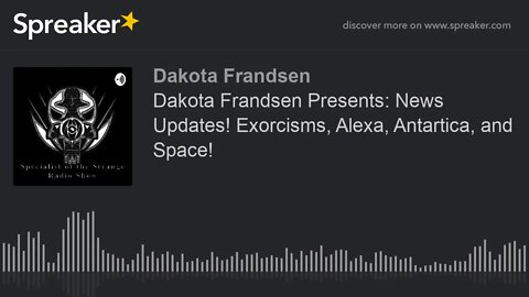 Dakota Frandsen Presents: News Updates! Exorcisms, Alexa, Antartica, and Space!