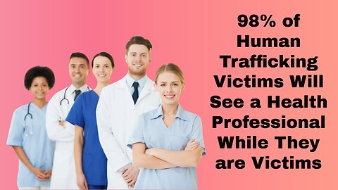98% of Human Trafficking Victims Will See a Health Professionals While They are Victims