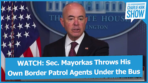 WATCH: Sec. Mayorkas Throws His Own Border Patrol Agents Under the Bus