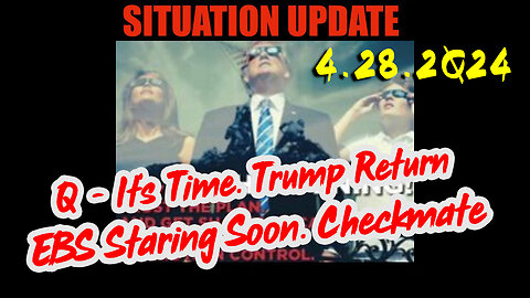 Situation Update 4.28.2Q24 ~ Q - It’s Time. Trump Return. EBS Staring Soon. Checkmate!!