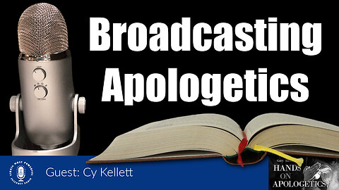 25 Jul 23, Hands on Apologetics: Cy Kellett: Broadcasting Apologetics