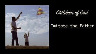 Children of God — Imitating the Father