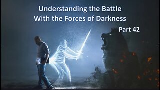 Understanding the Battle With The Forces of Darkness - Part 42