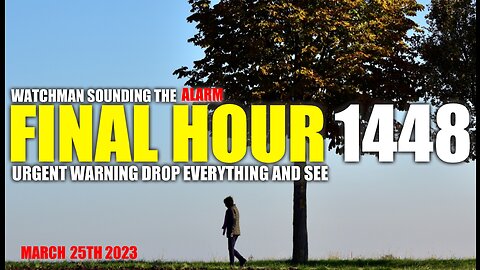 FINAL HOUR 1448 - URGENT WARNING DROP EVERYTHING AND SEE - WATCHMAN SOUNDING THE ALARM