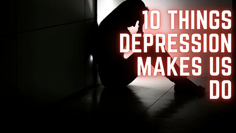10 THINGS DEPRESSION MAKES US DO