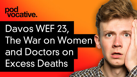 EP7 — Davos WEF23, War Against Women and Doctors Speak Out About Excess Deaths