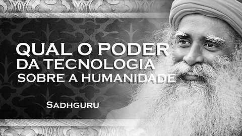 SADHGURU - Entenda o Poder da Tecnologia sobre a Humanidade