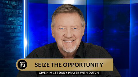 Seize the Opportunity | Give Him 15: Daily Prayer with Dutch | January 18, 2024