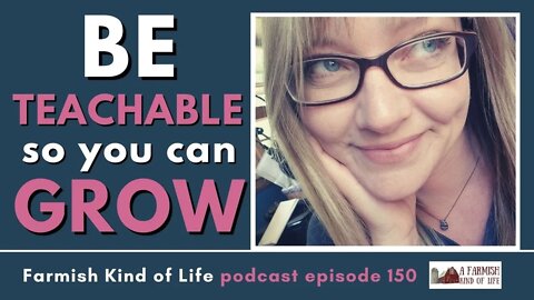 Be Teachable So You Can Grow | Farmish Kind of Life Podcast | Epi. 150 (5-27-21)