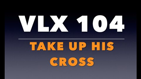VLX 104: Take Up His Cross
