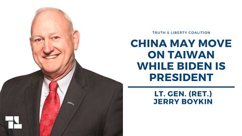 Lt. Gen. (Ret.) Jerry Boykin: China May Move On Taiwan While Biden Is President