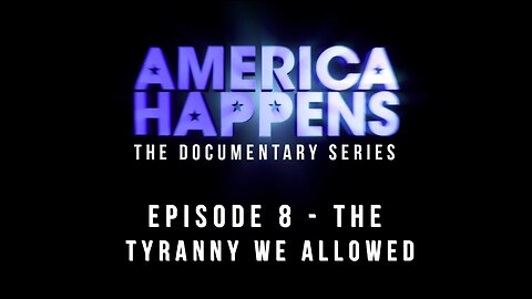 The Tyranny We Allowed - America Happens Documentary Series Episode 8
