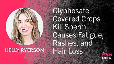 Ep. 581 - Glyphosate Covered Crops Kill Sperm, Causes Fatigue, Rashes, and Hair Loss - Kelly Ryerson