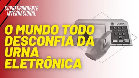 O mundo todo desconfia da urna eletrônica - Correspondente Internacional nº 57 - 12/08/21