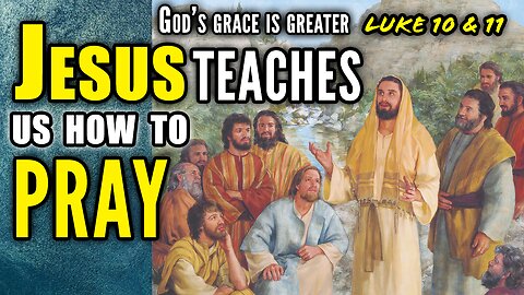 Jesus Teaches How & Why We Should Pray - Luke 10-11 | God's Grace Is Greater