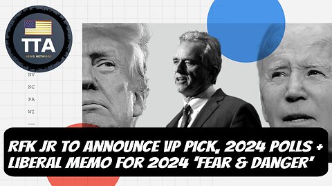 TTA News Broadcast - RFK Jr To Announce VP Pick, 2024 Polls + Liberal Memo For 2024 'Fear & Danger'